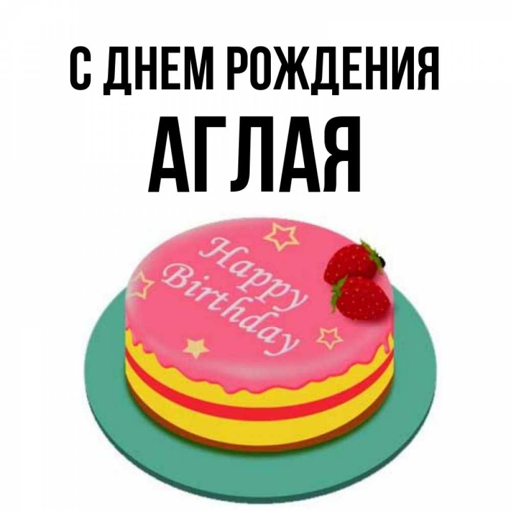 Открытка на каждый день с именем, Аглая С днем рождения торт, клубника, днюха Прикольная открытка с пожеланием онлайн скачать бесплатно 