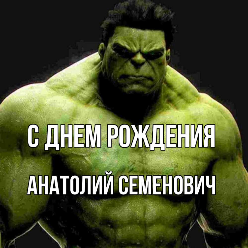 Открытка на каждый день с именем, Анатолий-Семенович С днем рождения зеленый супергерой марвел Прикольная открытка с пожеланием онлайн скачать бесплатно 