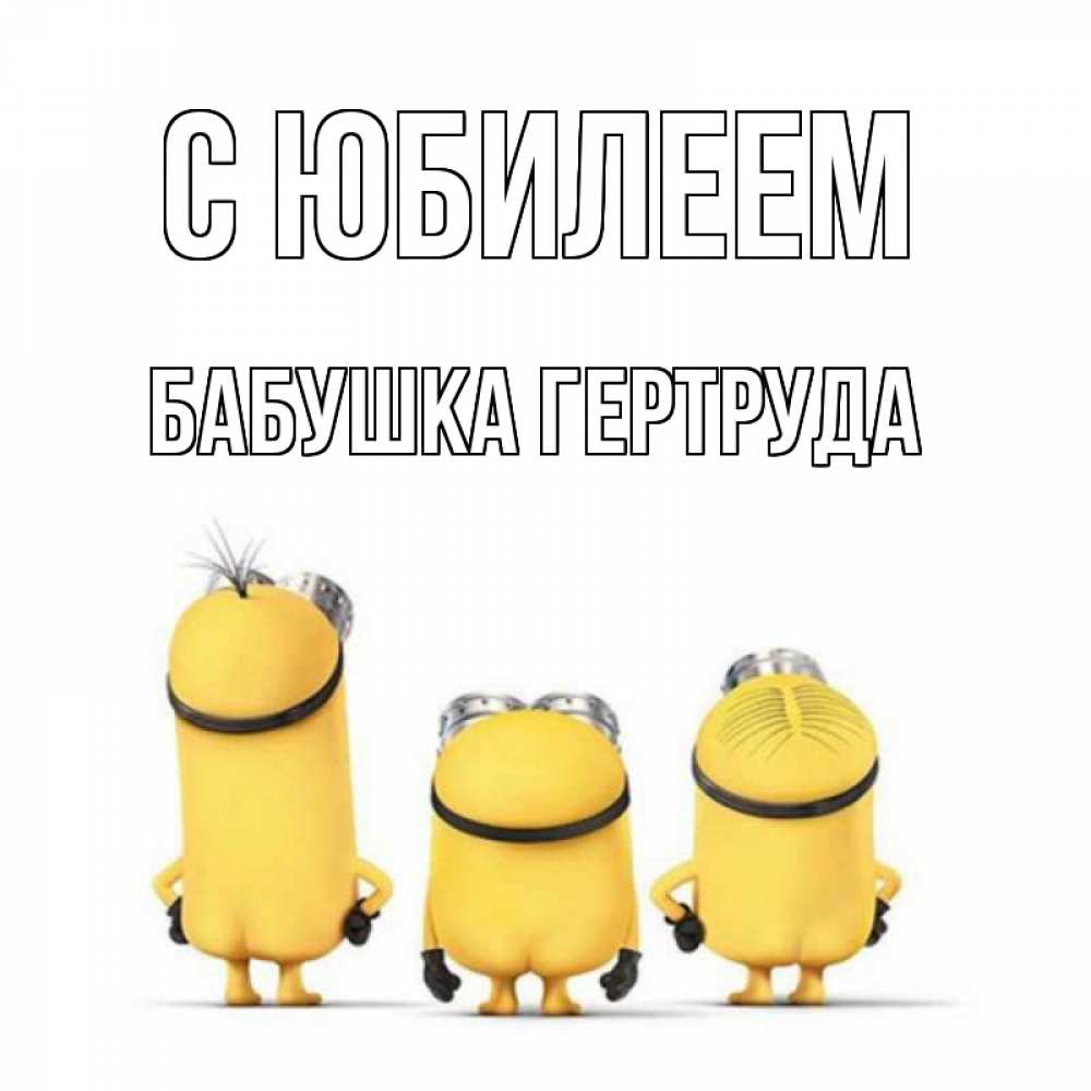 Открытка на каждый день с именем, Бабушка-Гертруда С юбилеем миньоны Прикольная открытка с пожеланием онлайн скачать бесплатно 
