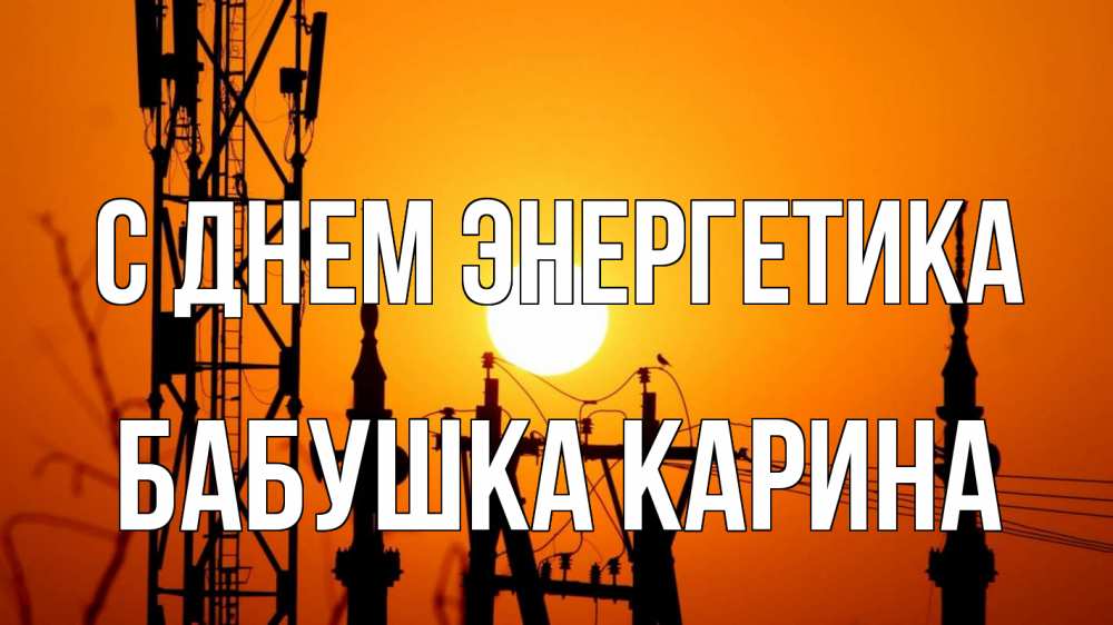 Открытка на каждый день с именем, Бабушка-Карина С днем энергетика закат,  электроэнергия, энергетик Прикольная открытка с пожеланием онлайн скачать бесплатно 