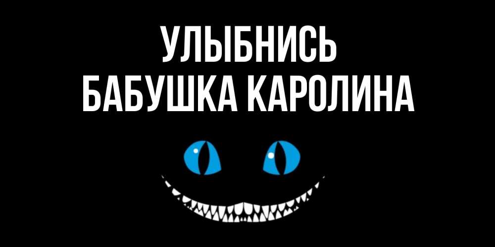 Открытка на каждый день с именем, Бабушка-Каролина Улыбнись кот улыбается Прикольная открытка с пожеланием онлайн скачать бесплатно 