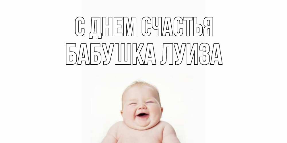 Открытка на каждый день с именем, Бабушка-Луиза С днем счастья ребенок Прикольная открытка с пожеланием онлайн скачать бесплатно 