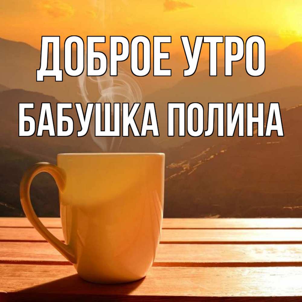 Открытка на каждый день с именем, Бабушка-Полина Доброе утро кофе в горах Прикольная открытка с пожеланием онлайн скачать бесплатно 