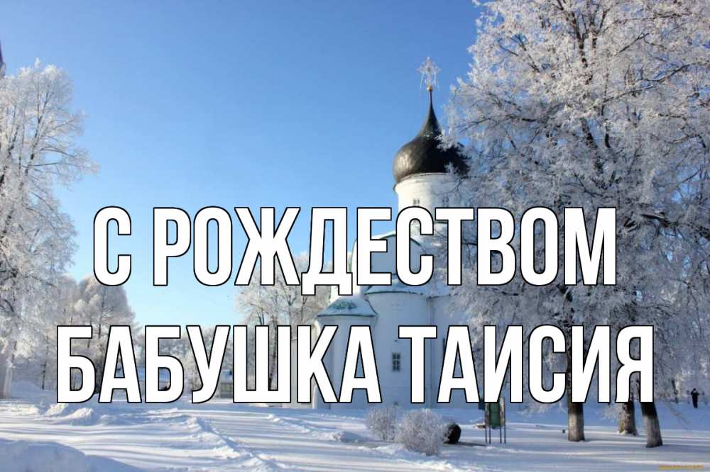 Открытка на каждый день с именем, Бабушка-Таисия С рождеством Рождество, церковь, храм, зимний лес Прикольная открытка с пожеланием онлайн скачать бесплатно 