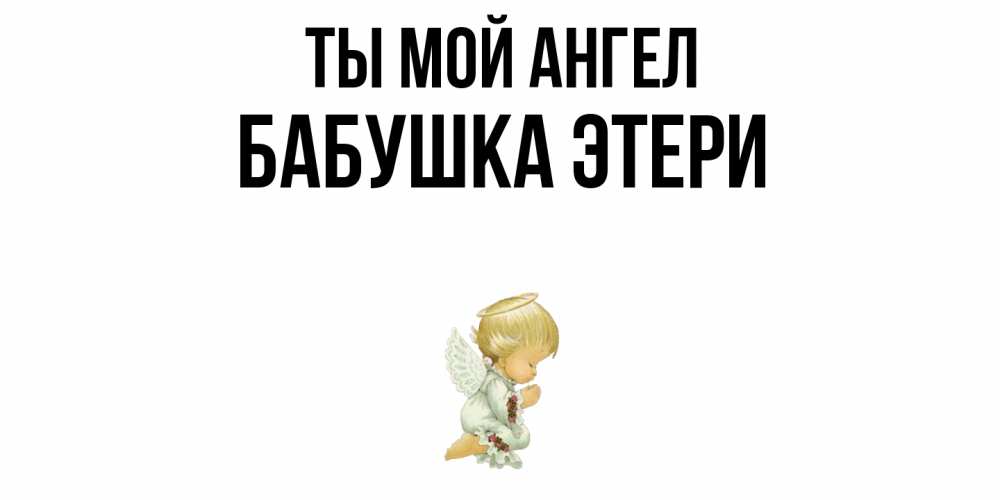 Открытка на каждый день с именем, Бабушка-Этери Ты мой ангел ангел Прикольная открытка с пожеланием онлайн скачать бесплатно 