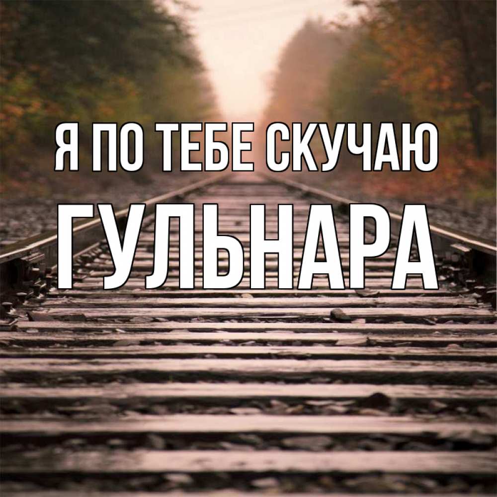 Открытка на каждый день с именем, Гульнара Я по тебе скучаю приезжай Прикольная открытка с пожеланием онлайн скачать бесплатно 