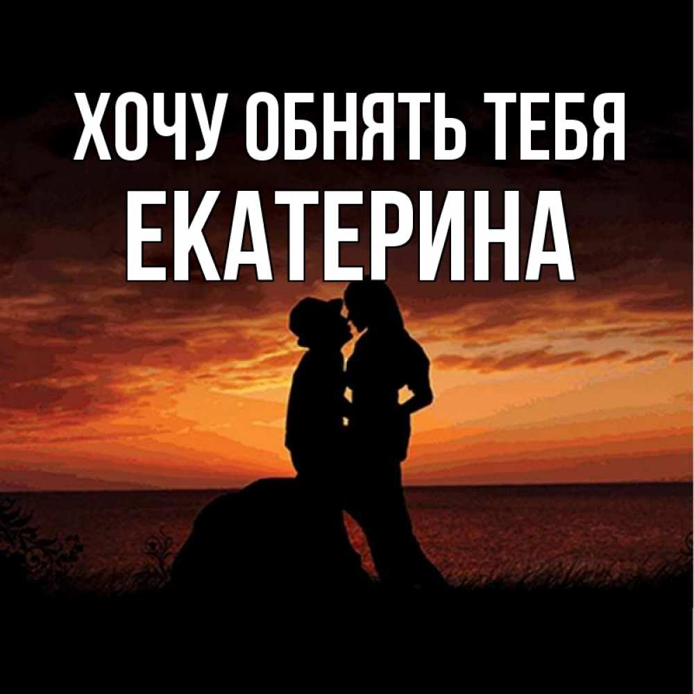Открытка на каждый день с именем, Екатерина Хочу обнять тебя парень и девушка и оранжевое небо Прикольная открытка с пожеланием онлайн скачать бесплатно 