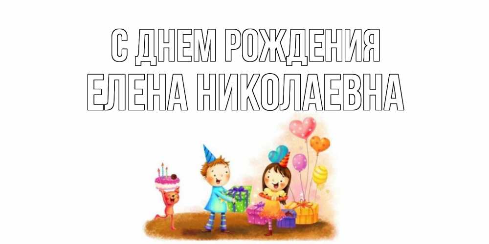 Открытка на каждый день с именем, Елена-Николаевна С днем рождения дети, подарки Прикольная открытка с пожеланием онлайн скачать бесплатно 