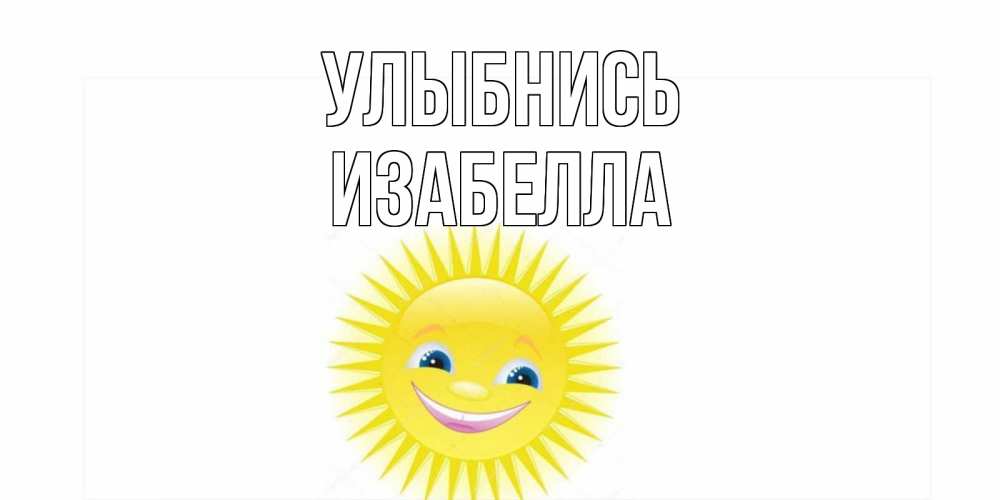 Открытка на каждый день с именем, Изабелла Улыбнись пожелания позитивные Прикольная открытка с пожеланием онлайн скачать бесплатно 