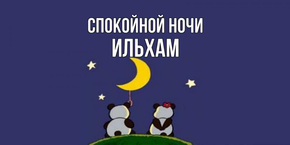 Открытка на каждый день с именем, Ильхам Спокойной ночи открытка с пожеланиями хорошо выспаться Прикольная открытка с пожеланием онлайн скачать бесплатно 