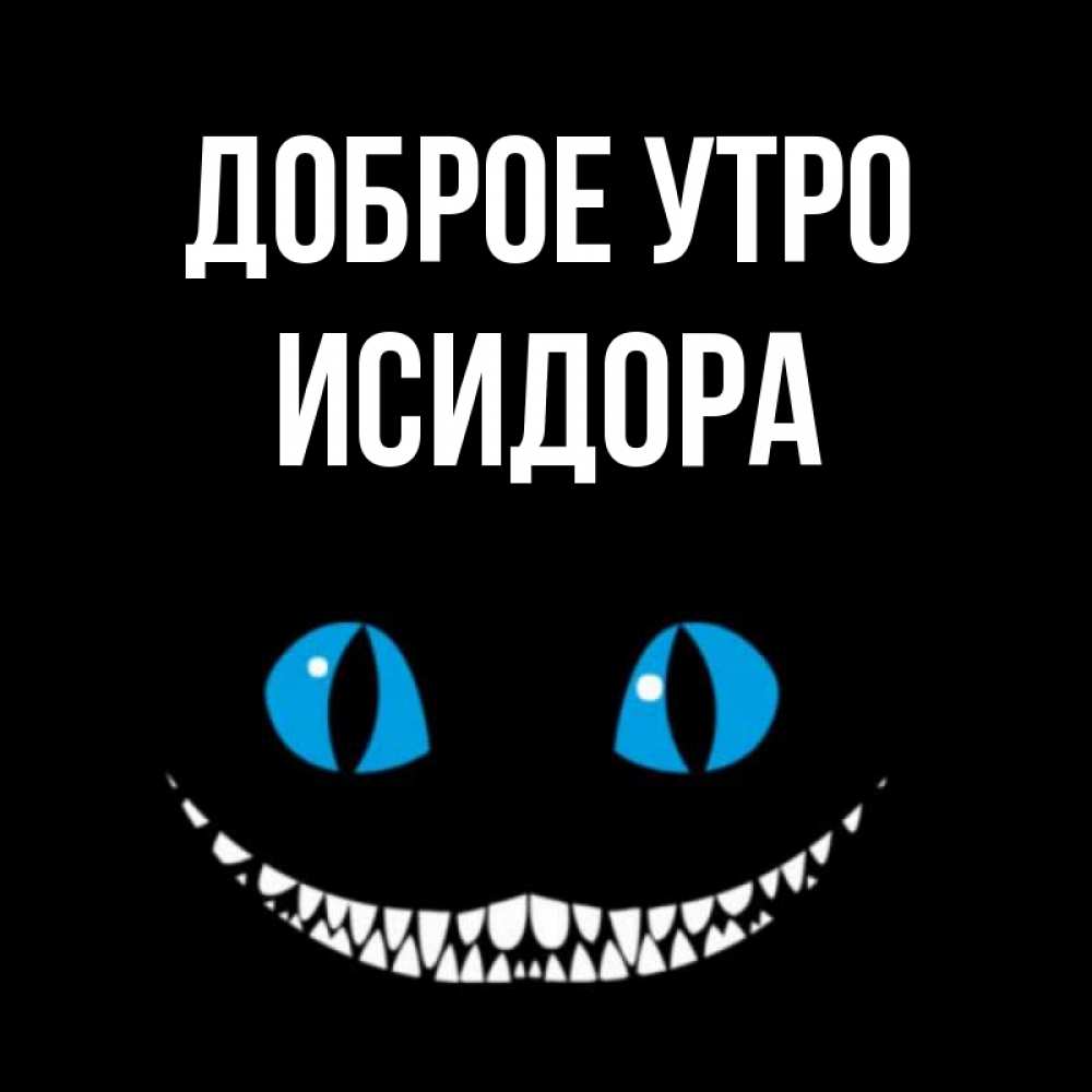 Открытка на каждый день с именем, Исидора Доброе утро голубые глаза и зубки Прикольная открытка с пожеланием онлайн скачать бесплатно 
