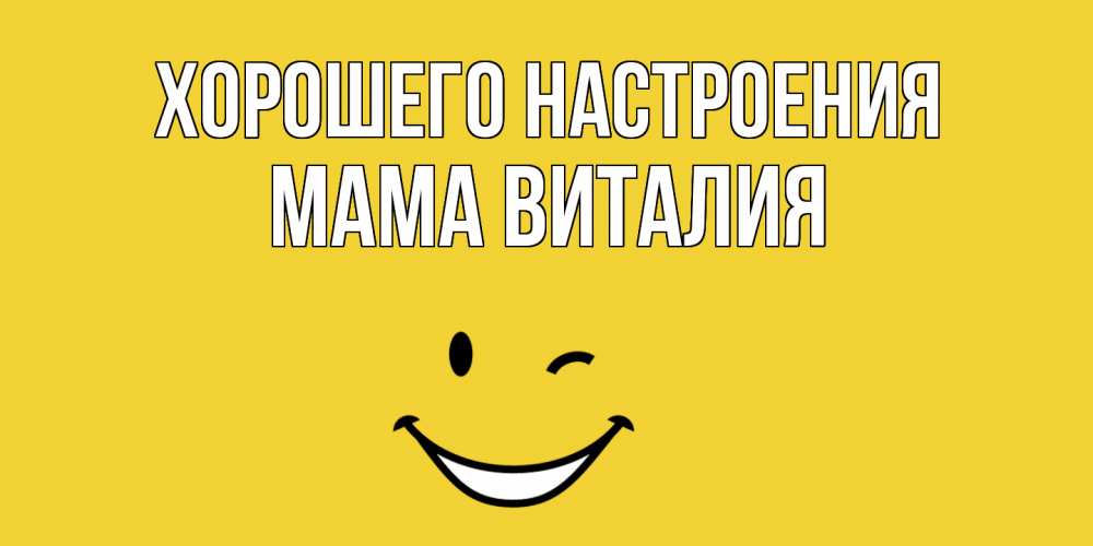 Открытка на каждый день с именем, Мама-Виталия Хорошего настроения смайл Прикольная открытка с пожеланием онлайн скачать бесплатно 