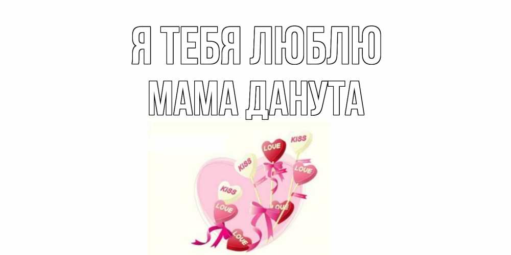 Открытка на каждый день с именем, Мама-Данута Я тебя люблю сердце, леденцы Прикольная открытка с пожеланием онлайн скачать бесплатно 