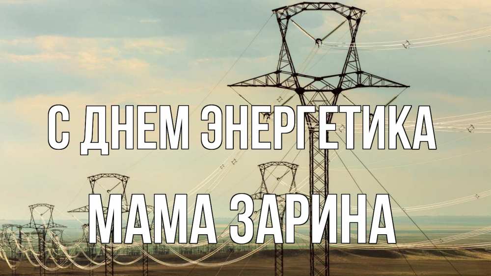 Открытка на каждый день с именем, Мама-Зарина С днем энергетика провода небо Прикольная открытка с пожеланием онлайн скачать бесплатно 