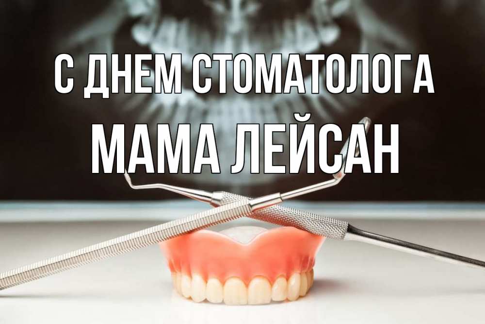Открытка на каждый день с именем, Мама-Лейсан С днем стоматолога с днем стоматолога Прикольная открытка с пожеланием онлайн скачать бесплатно 
