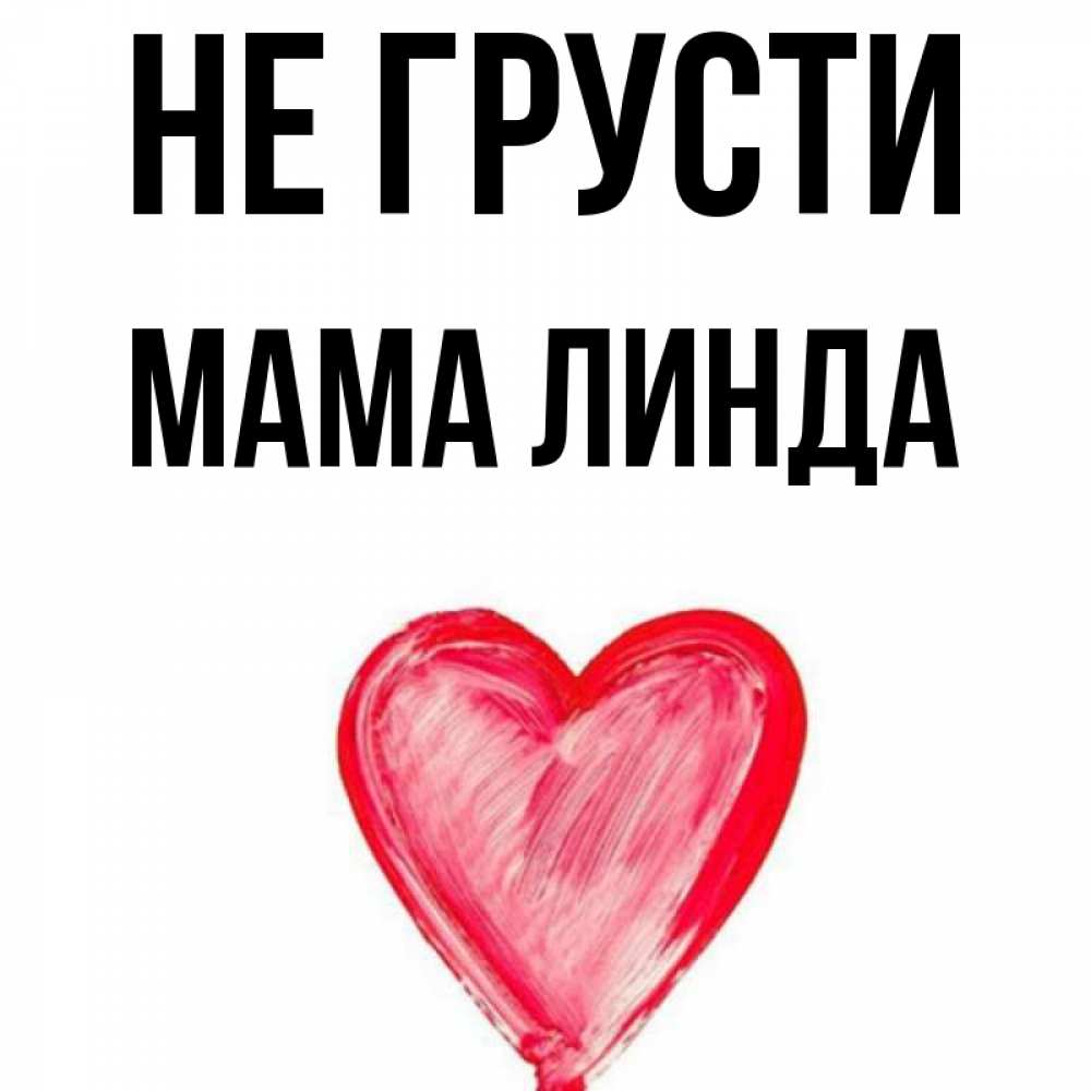 Открытка на каждый день с именем, Мама-Линда Не грусти сердечко Прикольная открытка с пожеланием онлайн скачать бесплатно 