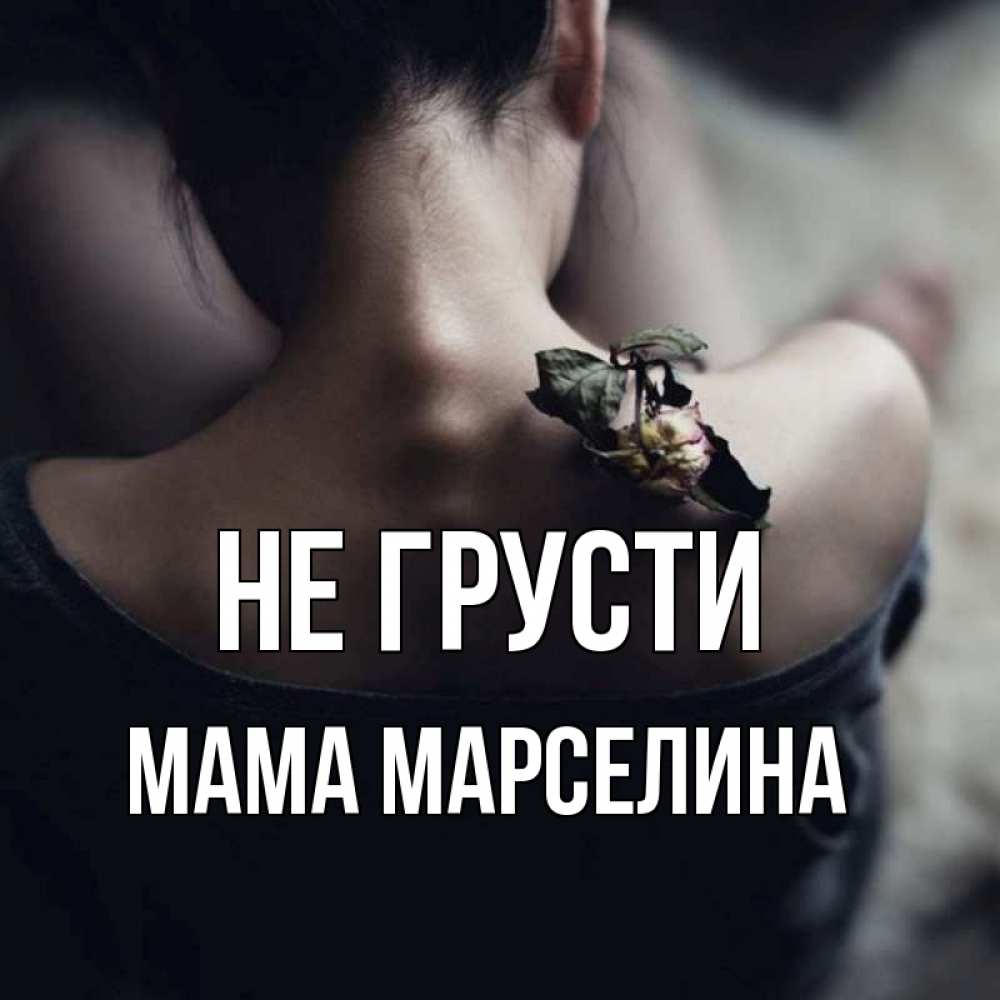 Открытка на каждый день с именем, Мама-Марселина Не грусти девушка со спины Прикольная открытка с пожеланием онлайн скачать бесплатно 