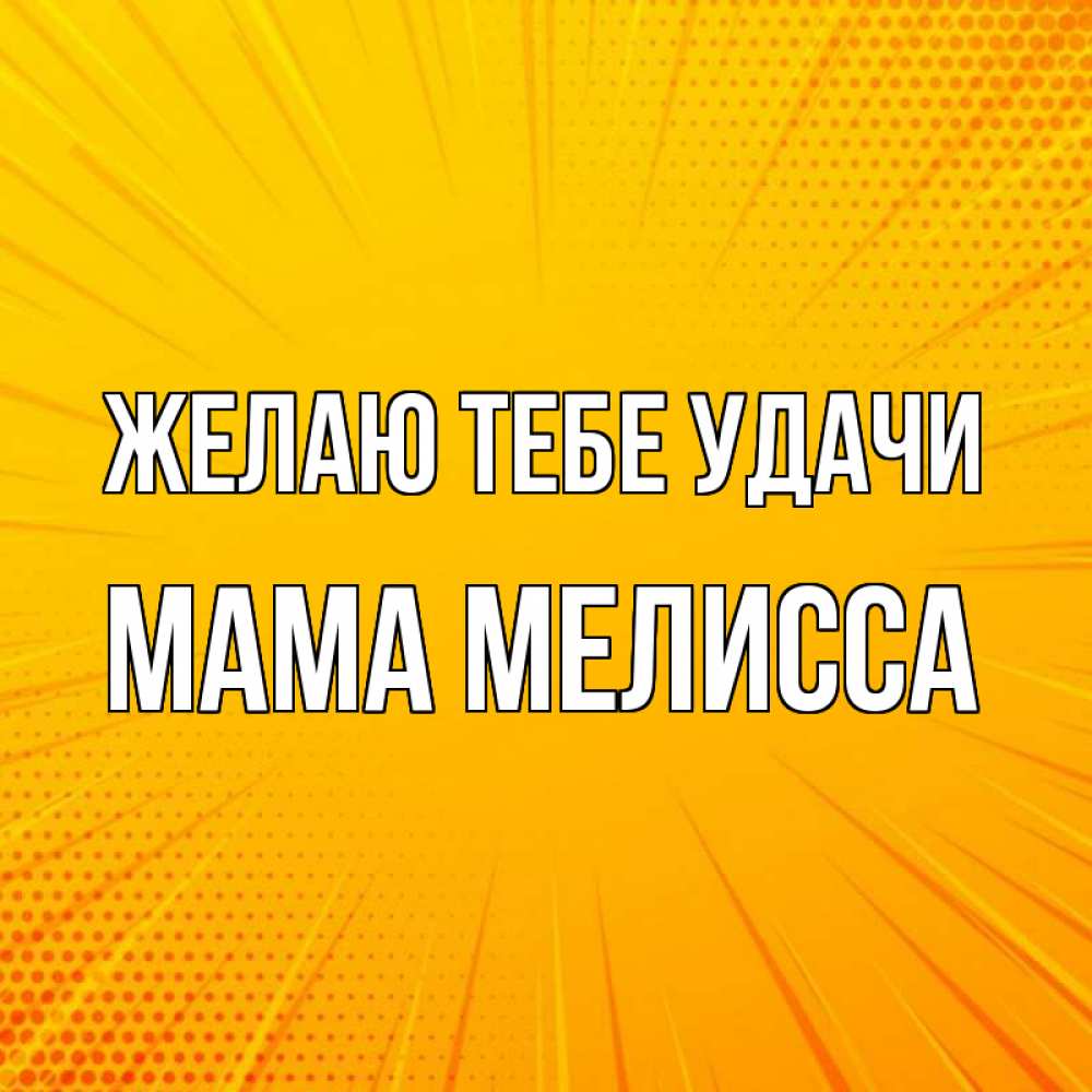 Открытка на каждый день с именем, Мама-Мелисса Желаю тебе удачи фон Прикольная открытка с пожеланием онлайн скачать бесплатно 