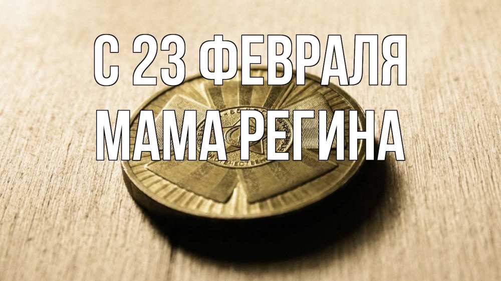 Открытка на каждый день с именем, Мама-Регина С 23 февраля 23 февраля Прикольная открытка с пожеланием онлайн скачать бесплатно 