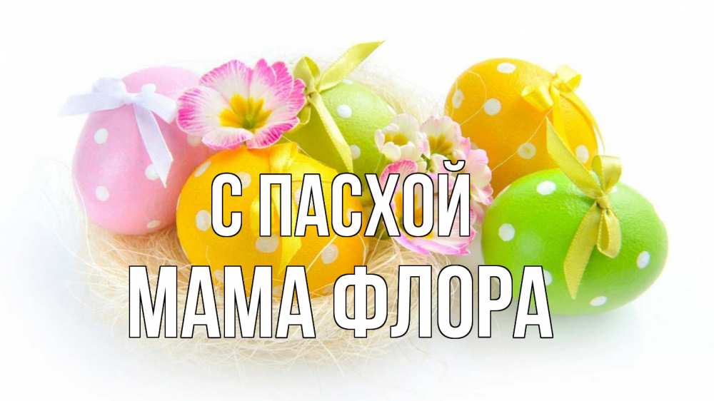 Открытка на каждый день с именем, Мама-Флора С пасхой пасха Прикольная открытка с пожеланием онлайн скачать бесплатно 