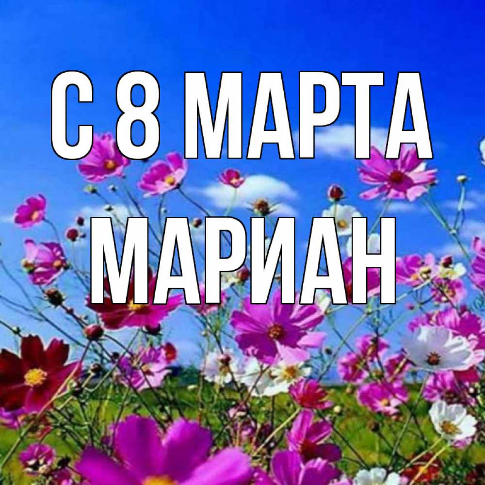Открытка на каждый день с именем, Мариан С 8 МАРТА цветы Прикольная открытка с пожеланием онлайн скачать бесплатно 