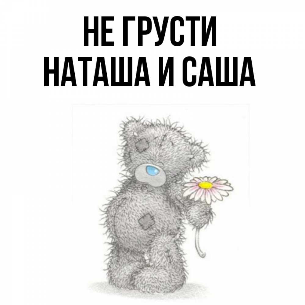 Открытка на каждый день с именем, Наташа-и-Саша Не грусти Плюшевый медвежонок с заплатками Прикольная открытка с пожеланием онлайн скачать бесплатно 