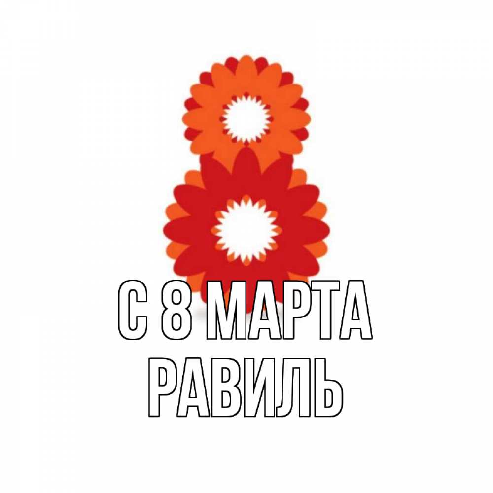 Открытка на каждый день с именем, Равиль С 8 МАРТА восьмерка из лепестков Прикольная открытка с пожеланием онлайн скачать бесплатно 