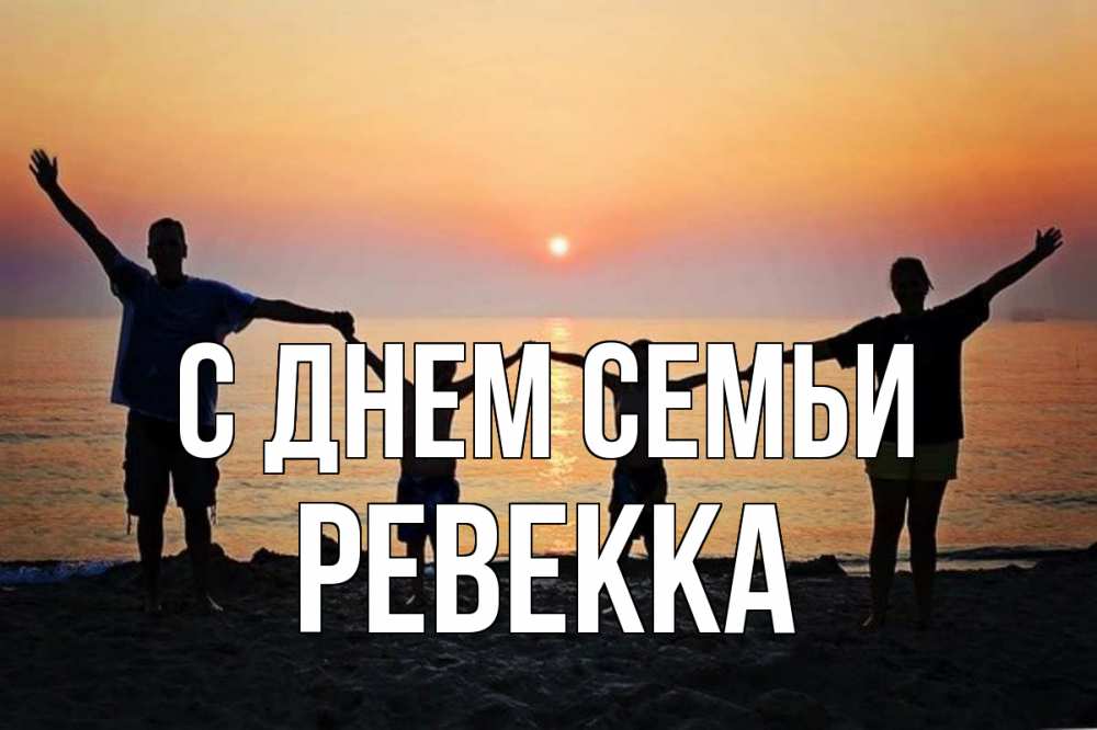 Открытка на каждый день с именем, Ревекка С днем семьи мама, папа, дети, дочка,сын, море, пляж, закат Прикольная открытка с пожеланием онлайн скачать бесплатно 