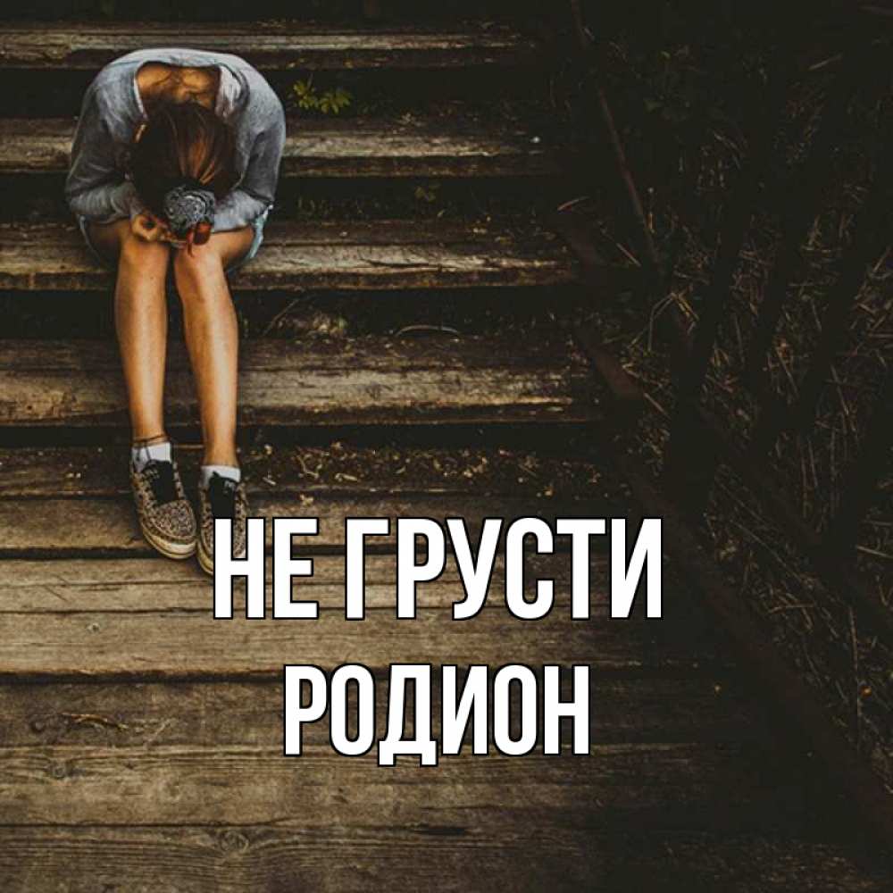 Открытка на каждый день с именем, Родион Не грусти девушка сидит на деревянных ступеньках Прикольная открытка с пожеланием онлайн скачать бесплатно 