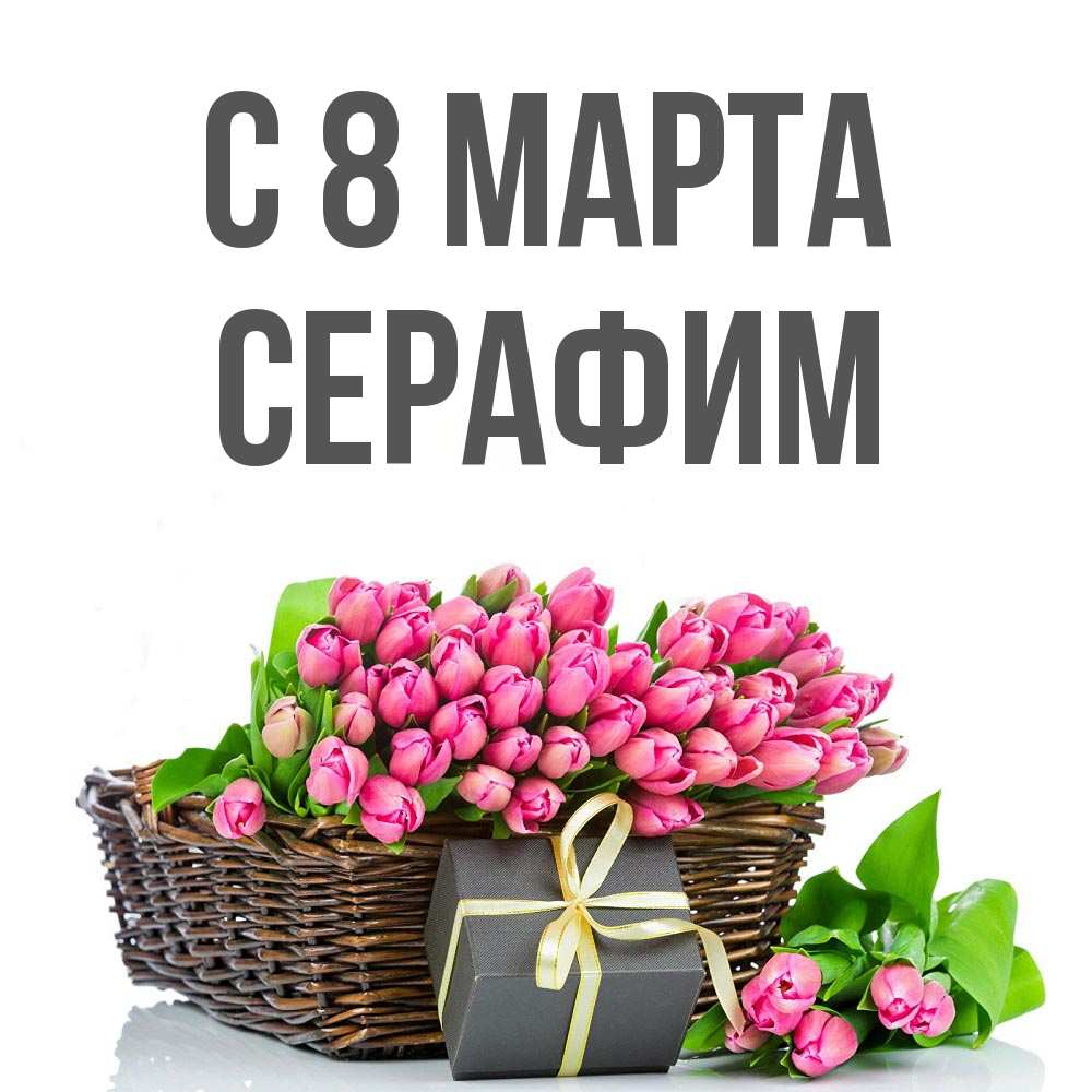 Открытка на каждый день с именем, Серафим С 8 МАРТА цветы Прикольная открытка с пожеланием онлайн скачать бесплатно 