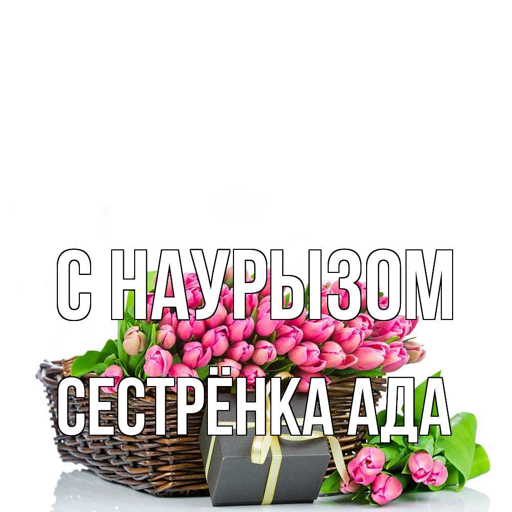 Открытка на каждый день с именем, Сестрёнка-Ада С наурызом цветы Прикольная открытка с пожеланием онлайн скачать бесплатно 