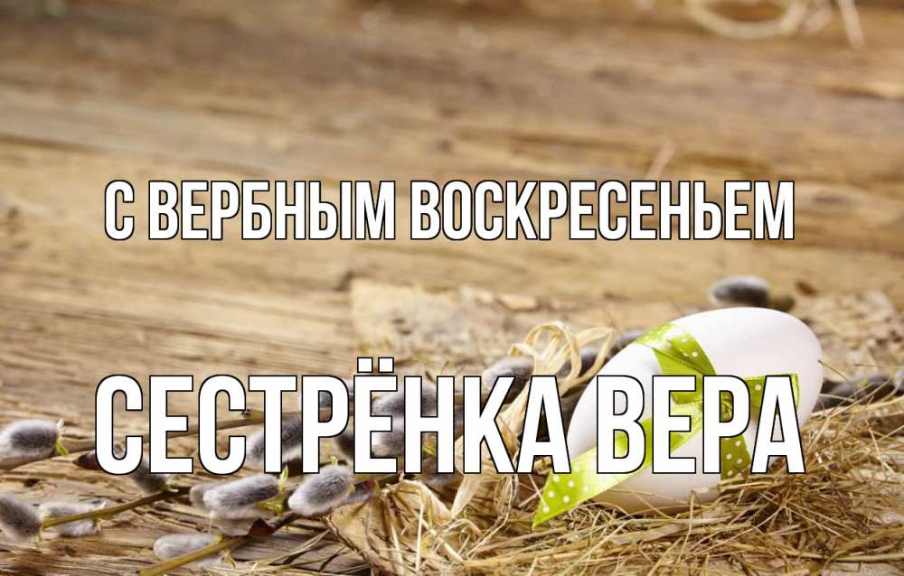 Открытка на каждый день с именем, Сестрёнка-Вера С вербным воскресеньем верба Прикольная открытка с пожеланием онлайн скачать бесплатно 