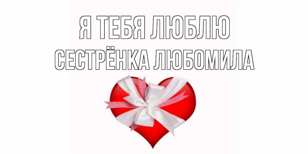 Открытка на каждый день с именем, Сестрёнка-Любомила Я тебя люблю сердце, ленты, бантик Прикольная открытка с пожеланием онлайн скачать бесплатно 