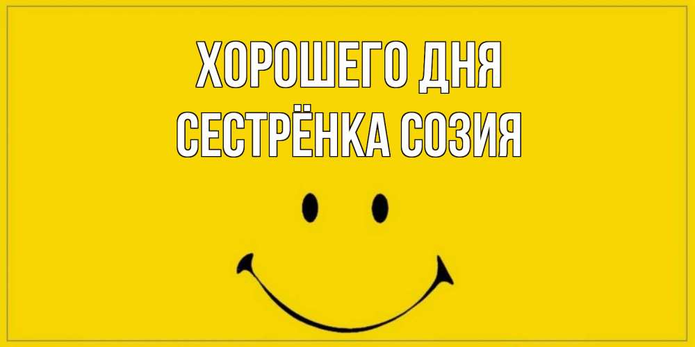 Открытка на каждый день с именем, Сестрёнка-Созия Хорошего дня улыбка Прикольная открытка с пожеланием онлайн скачать бесплатно 