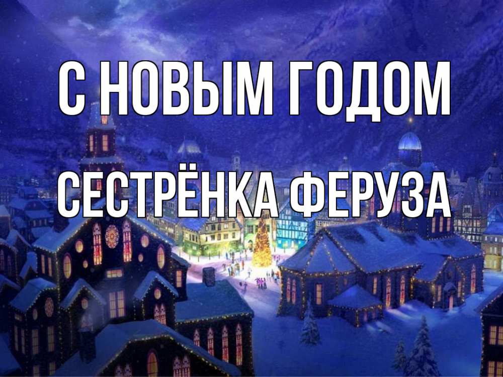 Открытка на каждый день с именем, Сестрёнка-Феруза С новым годом новый год Прикольная открытка с пожеланием онлайн скачать бесплатно 