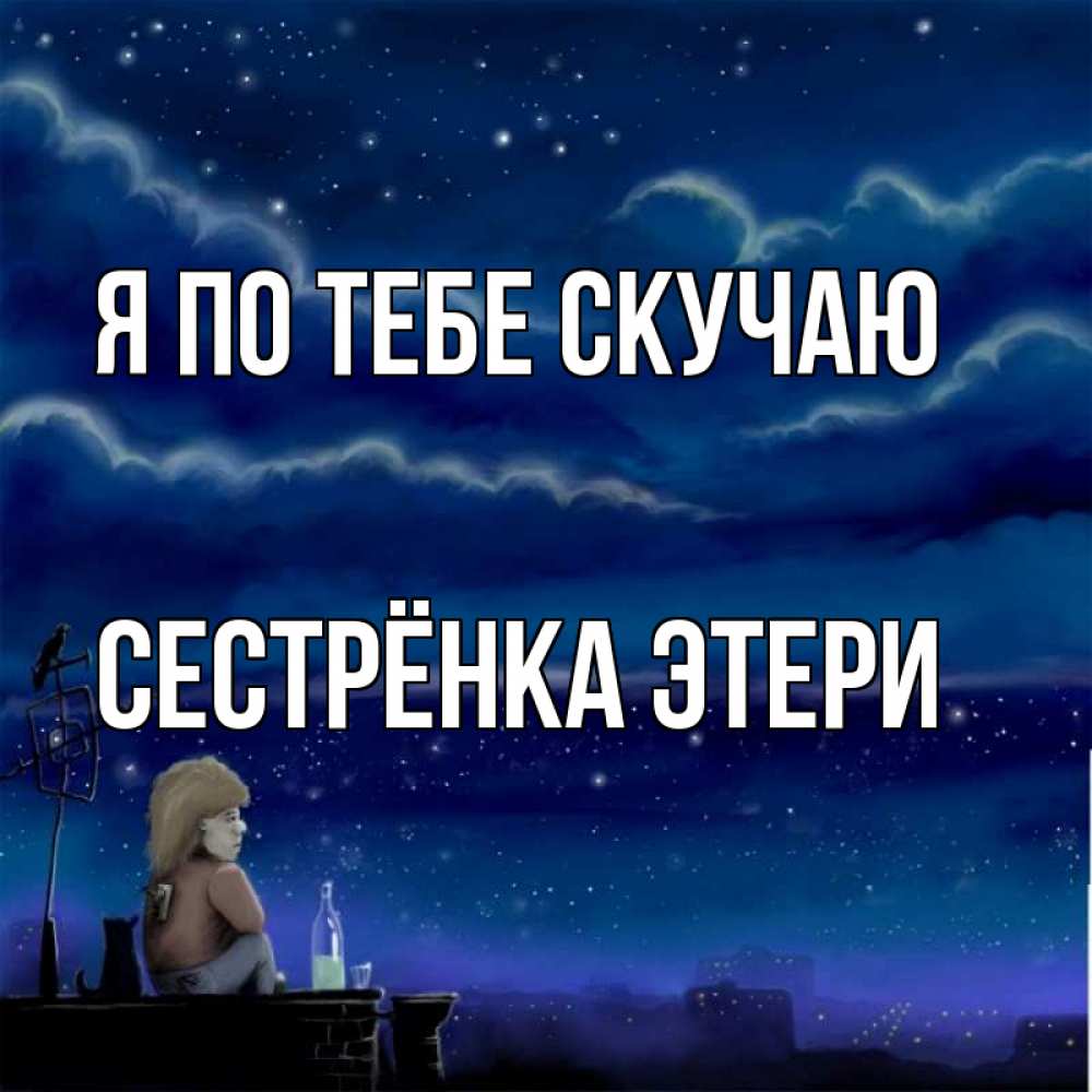 Открытка на каждый день с именем, Сестрёнка-Этери Я по тебе скучаю на крыше 1 Прикольная открытка с пожеланием онлайн скачать бесплатно 