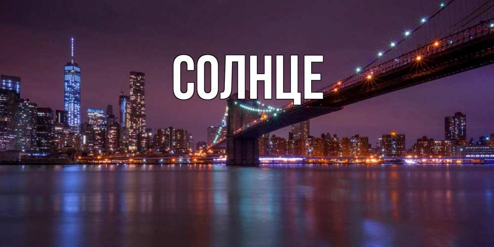 Открытка на каждый день с именем, Солнце Главная ночной мост Прикольная открытка с пожеланием онлайн скачать бесплатно 