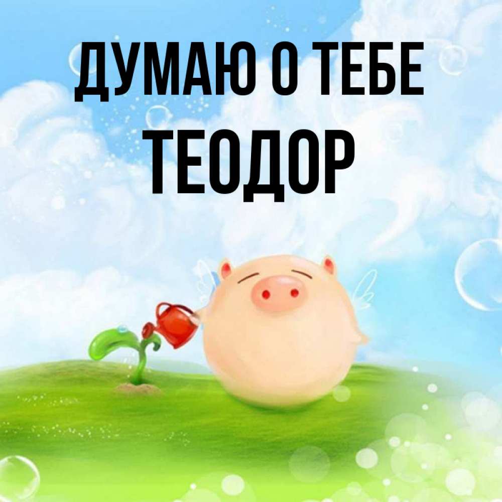 Открытка на каждый день с именем, Теодор Думаю о тебе позитивная свинюшка Прикольная открытка с пожеланием онлайн скачать бесплатно 