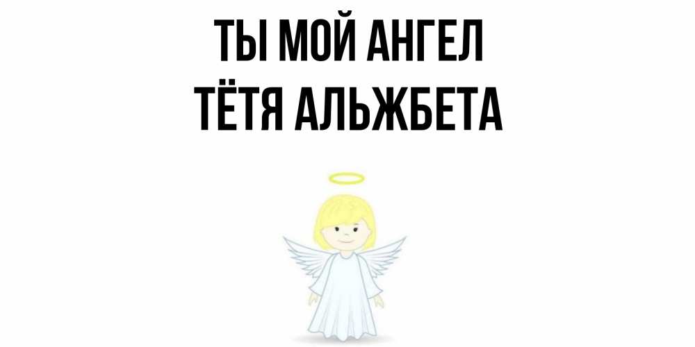 Открытка на каждый день с именем, Тётя-Альжбета Ты мой ангел ангел Прикольная открытка с пожеланием онлайн скачать бесплатно 