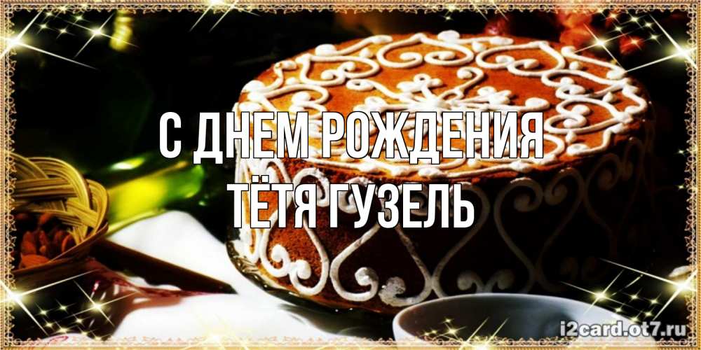 Открытка на каждый день с именем, Тётя-Гузель С днем рождения открытка с тортом на день рождения Прикольная открытка с пожеланием онлайн скачать бесплатно 