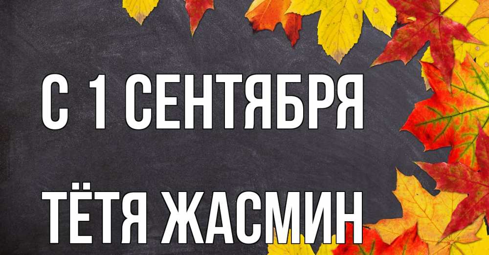 Открытка на каждый день с именем, Тётя-Жасмин С 1 сентября с днем знаний Прикольная открытка с пожеланием онлайн скачать бесплатно 