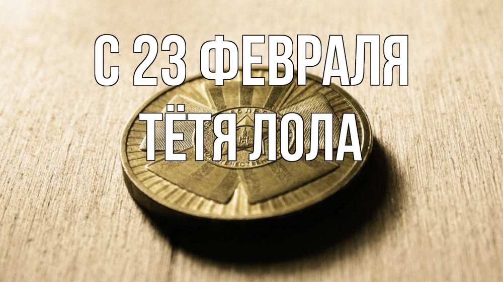 Открытка на каждый день с именем, Тётя-Лола С 23 февраля 23 февраля Прикольная открытка с пожеланием онлайн скачать бесплатно 