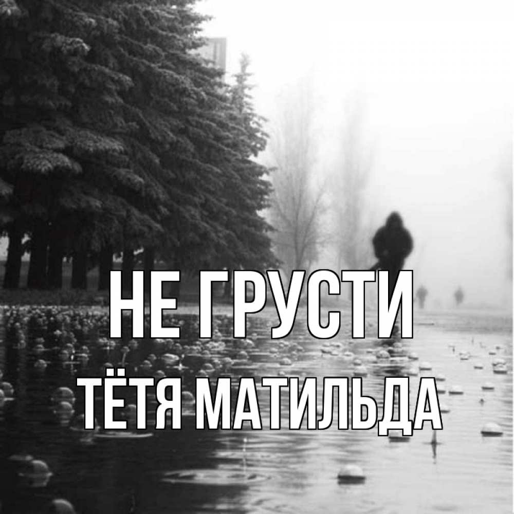 Открытка на каждый день с именем, Тётя-Матильда Не грусти улица под дождем Прикольная открытка с пожеланием онлайн скачать бесплатно 