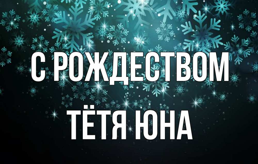 Открытка на каждый день с именем, Тётя-Юна С рождеством Снежинки Прикольная открытка с пожеланием онлайн скачать бесплатно 