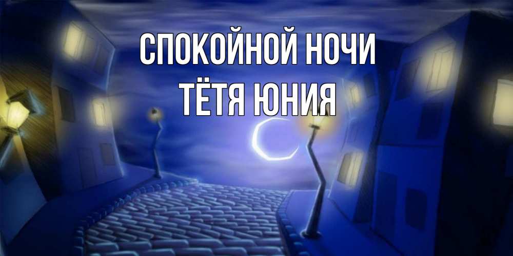 Открытка на каждый день с именем, Тётя-Юния Спокойной ночи сладких снов ночному городу Прикольная открытка с пожеланием онлайн скачать бесплатно 