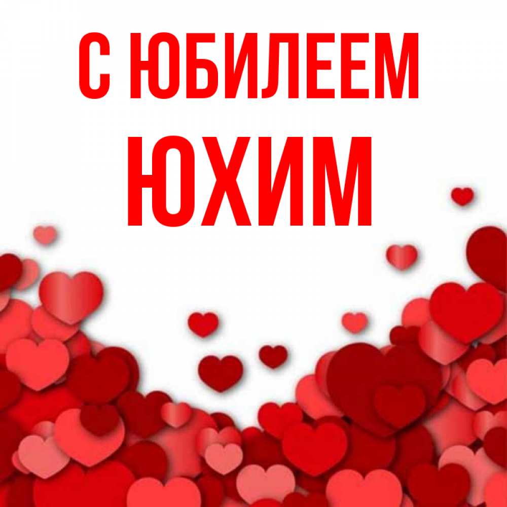 Открытка на каждый день с именем, Юхим С юбилеем много красных сердечек о любви Прикольная открытка с пожеланием онлайн скачать бесплатно 
