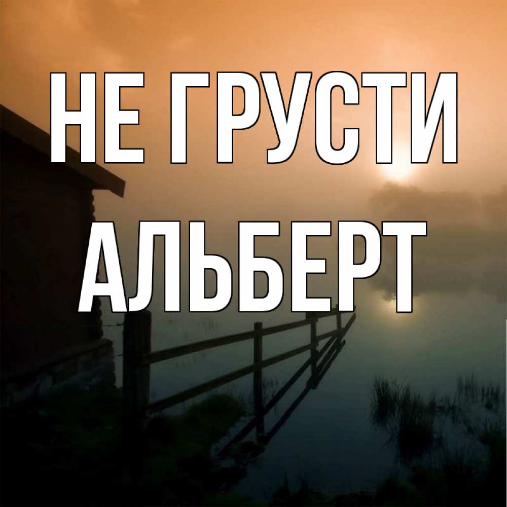 Открытка на каждый день с именем, Альберт Не грусти дом у озера Прикольная открытка с пожеланием онлайн скачать бесплатно 