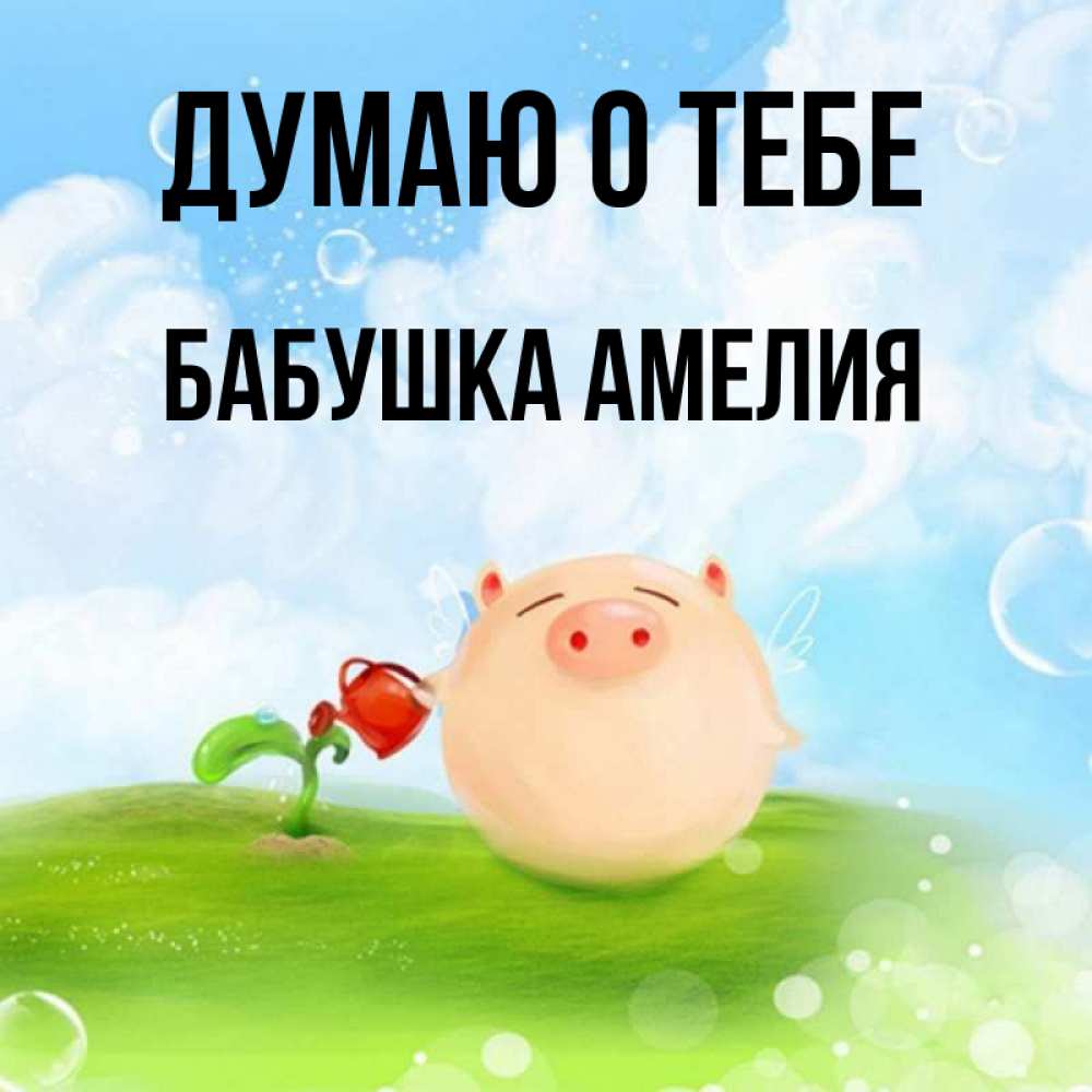Открытка на каждый день с именем, Бабушка-Амелия Думаю о тебе позитивная свинюшка Прикольная открытка с пожеланием онлайн скачать бесплатно 