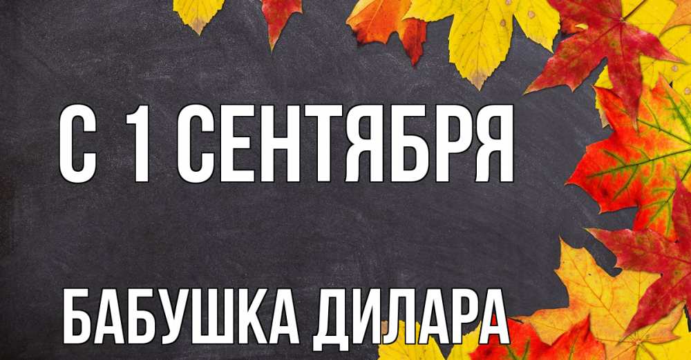 Открытка на каждый день с именем, Бабушка-Дилара С 1 сентября с днем знаний Прикольная открытка с пожеланием онлайн скачать бесплатно 
