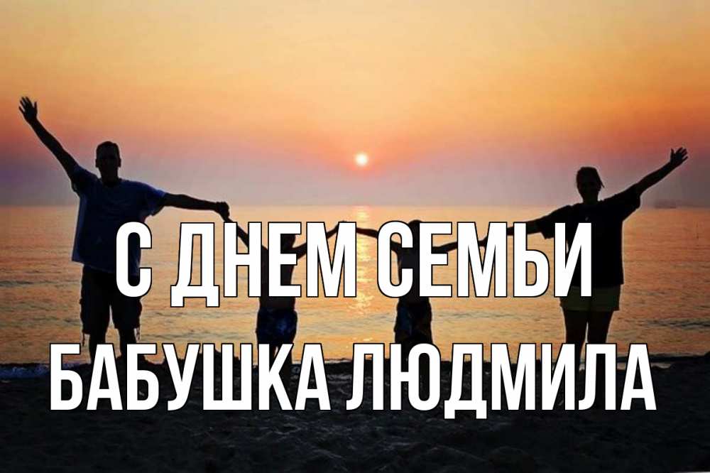 Открытка на каждый день с именем, Бабушка-Людмила С днем семьи мама, папа, дети, дочка,сын, море, пляж, закат Прикольная открытка с пожеланием онлайн скачать бесплатно 